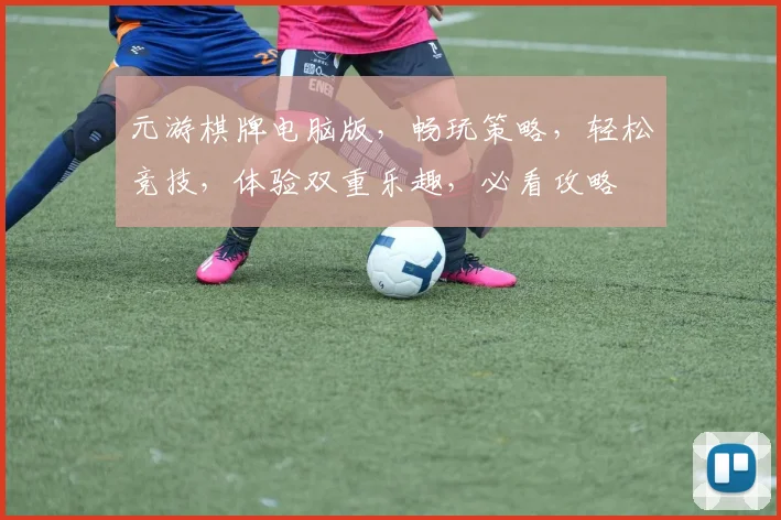 元游棋牌电脑版，畅玩策略，轻松竞技，体验双重乐趣，必看攻略