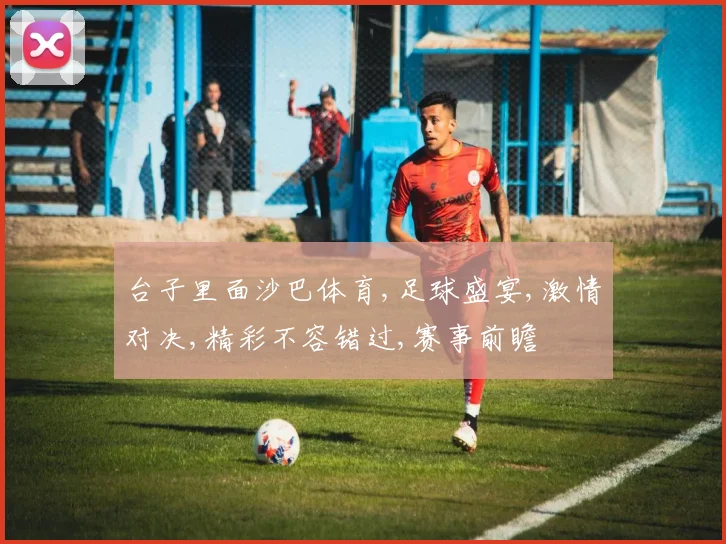 台子里面沙巴体育,足球盛宴,激情对决,精彩不容错过,赛事前瞻