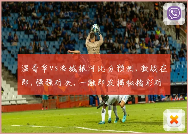 温哥华vs洛城银河比分预测,激战在即,强强对决,一触即发揭秘精彩对决