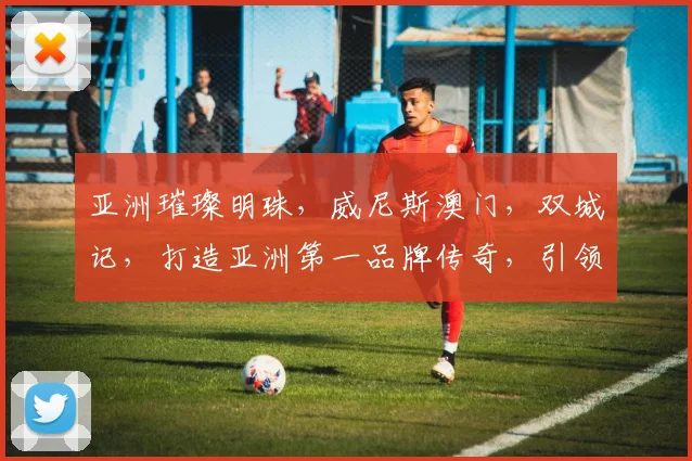 亚洲璀璨明珠，威尼斯澳门，双城记，打造亚洲第一品牌传奇，引领潮流风尚。